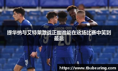 提华纳与艾特莱激战正酣谁能在这场比赛中笑到最后